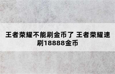 王者荣耀不能刷金币了 王者荣耀速刷18888金币